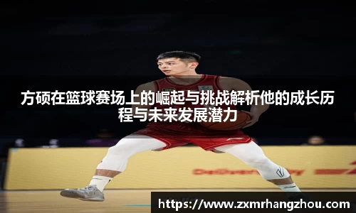方硕在篮球赛场上的崛起与挑战解析他的成长历程与未来发展潜力