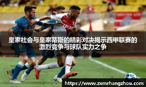 皇家社会与皇家蒂斯的精彩对决揭示西甲联赛的激烈竞争与球队实力之争