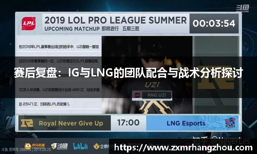 赛后复盘：IG与LNG的团队配合与战术分析探讨